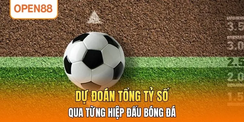 Dự đoán tổng tỷ số qua từng hiệp đấu bóng đá