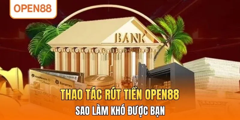 Thao tác rút tiền OPEN88 sao làm khó được bạn